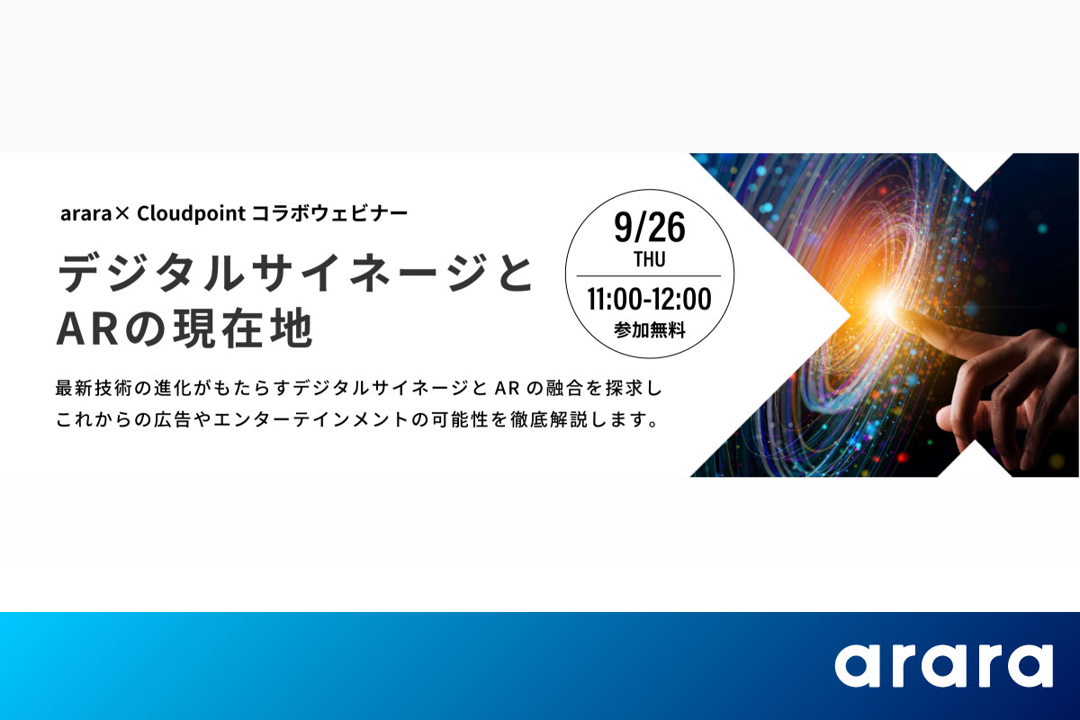 アララ、クラウドポイントと9月26日（木）にウェビナーを開催 ：販売促進やブランディング演出の最前線をリードするクリエイティブ「デジタルサイネージとARの現在地」