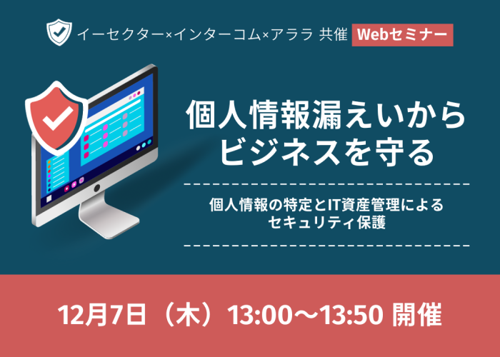 個人情報漏えいからビジネスを守る！ 個人情報のセキュリティとIT資産に関するWebセミナーを12月7日に開催